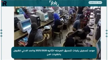 موعد تسجيل رغبات تنسيق المرحلة الثانية 2025/2026 والحد الأدنى للقبول بالكليات الآن